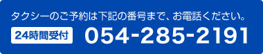 タクシーのご予約は下記の番号まで、お電話ください。 24時間受付 054-285-2191