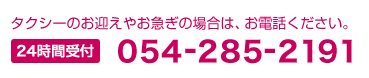 タクシーのお迎えやお急ぎの場合は、お電話ください。 24時間受付 Tel 054-285-2191